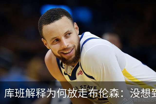 库班解释为何放走布伦森：没想到他能打出现在的表现